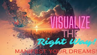 Visualize The RIGHT Way! (Manifest Your Desires!)