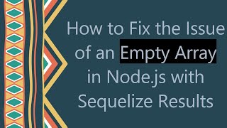 How to Fix the Issue of an Empty Array in Node.js with Sequelize Results