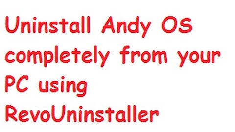 How to Uninstall Andy Android Emulator OS completely from your PC