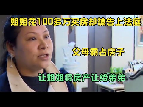 【2021中国百姓故事】花100万买房却被告上法庭，父母霸占房子，让姐姐将房产让给弟弟