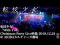 【Christmas Party】転校少女*「With You」Live映像 2018.12.24 @ AKIBAカルチャーズ劇場