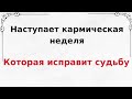 Наступает кармическая неделя. Которая исправит судьбу.