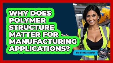 Why Does Polymer Structure Matter For Manufacturing Applications? - How It Comes Together