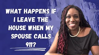 What Happens If I Leave The House When My Spouse Calls 911