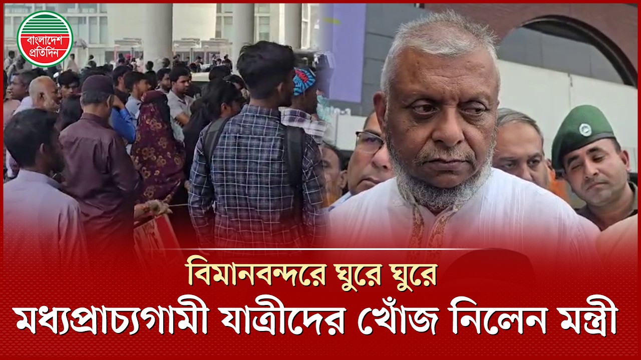 বিমানবন্দরে মধ্যপ্রাচ্যগামী যাত্রীদের আশ্বস্ত করে মন্ত্রী বললেন, টিকিটের কোনো সমস্যা হবে না
