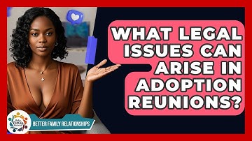 What Legal Issues Can Arise In Adoption Reunions? - Better Family Relationships