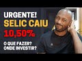 URGENTE! TAXA SELIC CAIU PARA 10,50% | O QUE FAZER? ONDE INVESTIR AGORA?