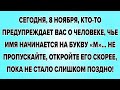 СЕГОДНЯ, 8 НОЯБРЯ, КТО-ТО ПРЕДУПРЕЖДАЕТ ВАС О ЧЕЛОВЕКЕ, ЧЬЕ ИМЯ НАЧИНАЕТСЯ НА БУКВУ «М»...