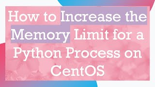 How to Increase the Memory Limit for a Python Process on CentOS