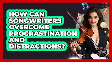 How Can Songwriters Overcome Procrastination And Distractions? - The Musician Encyclopedia