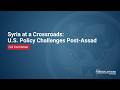Syria at a Crossroads: U.S. Policy Challenges Post-Assad