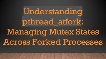 Understanding pthread_atfork: Managing Mutex States Across Forked Processes
