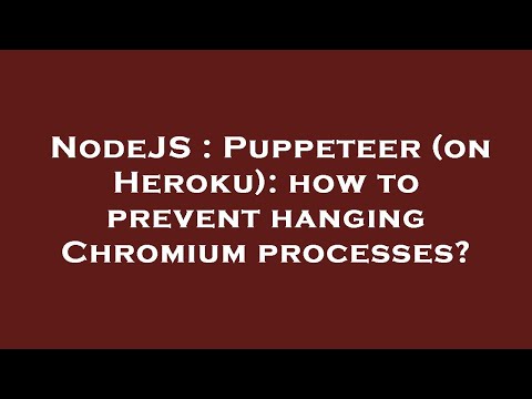 NodeJS : Puppeteer (on Heroku): how to prevent hanging Chromium processes?