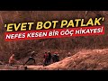 'Evet bot patlak...' | Nefes kesen bir göç hikayesi