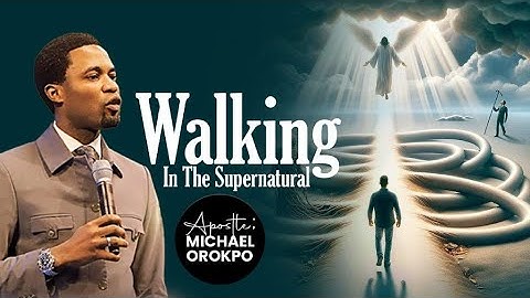 Walking In The Supernatural | Apostle Michael Orokpo