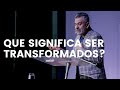 Que significa ser transformados