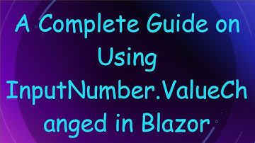 A Complete Guide on Using InputNumber.ValueChanged in Blazor