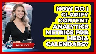 How Do I Clarify Content Analytics Metrics For Media Calendars? - Media Jobs