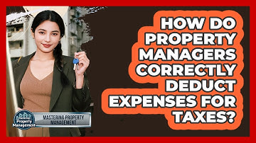 How Do Property Managers Correctly Deduct Expenses For Taxes? - Mastering Property Management