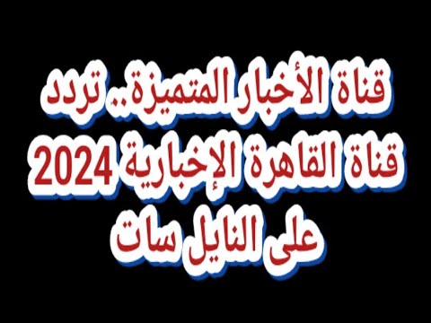 تردد قناة القاهرة الإخبارية (Al Qahera News) الجديد على نايل سات - قناة الأخبار المتميزة.. تردد قناة القاهرة الإخبارية 2024 على النايل سات