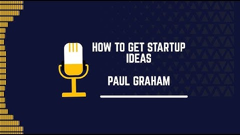 How to Get Startup Ideas :- PAUL GRAHAM