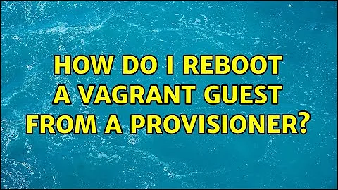 How do I reboot a Vagrant guest from a provisioner? (2 Solutions!!)