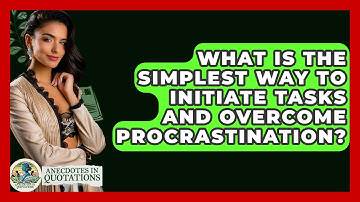 What Is The Simplest Way To Initiate Tasks And Overcome Procrastination? - Anecdotes in Quotation
