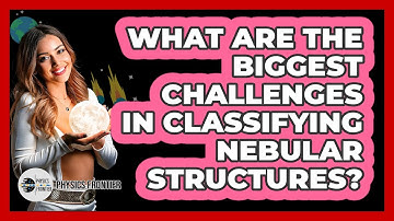 What Are The Biggest Challenges In Classifying Nebular Structures? - Physics Frontier