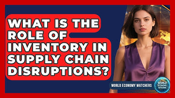 What Is The Role Of Inventory In Supply Chain Disruptions? - World Economy Watchers
