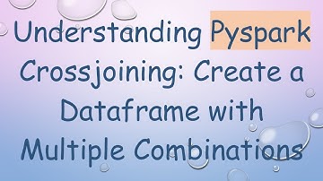 Understanding Pyspark Crossjoining: Create a Dataframe with Multiple Combinations