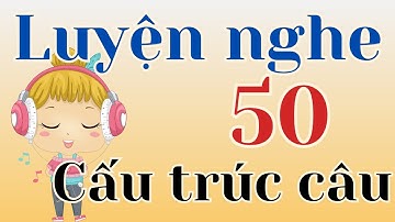 Luyện nghe theo 50 cấu trúc câu tiếng Anh thông dụng