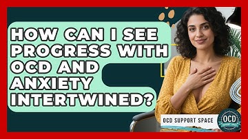 How Can I See Progress With OCD And Anxiety Intertwined? - OCD Support Space