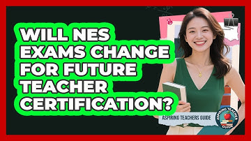 Will NES Exams Change For Future Teacher Certification? - Aspiring Teacher Guide