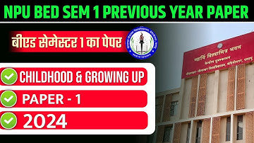 NPU B.ED SEMESTER 1 PREVIOUS YEAR PAPER 2024 | NPU BED PAPER 1 CHILDHOOD & GROWING UP 2024