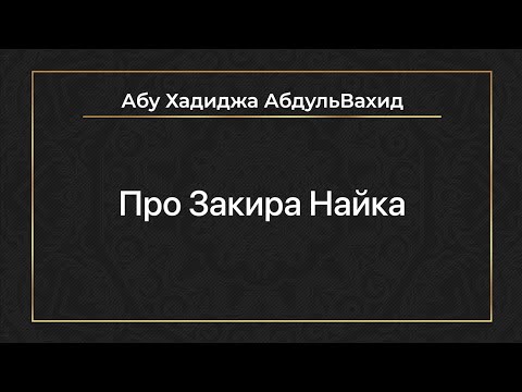 Абу Хадиджа АбдульВахид - Про Закира Найка