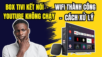 Sửa Lỗi Tivi Box Kết Nối Wi-Fi Thành Công Nhưng Không Xem Được YouTube