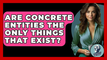 Are Concrete Entities The Only Things That Exist? - Philosophy Beyond