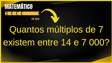 ➡️ Quantos múltiplos de 7 existem entre 14 e 7000?