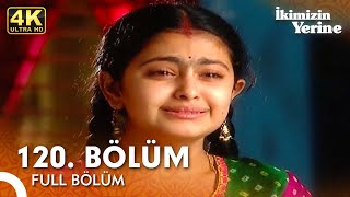 İkimizin Yerine Hint Dizisi 120. Bölüm 4K