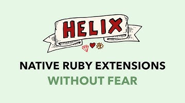 Helix: Build Native Ruby Extensions Without Fear