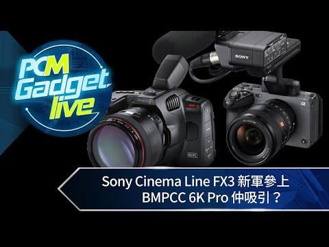 PCM Gadget Live：Sony Cinema Line FX3 新軍參上　BMPCC 6K Pro 仲吸引？