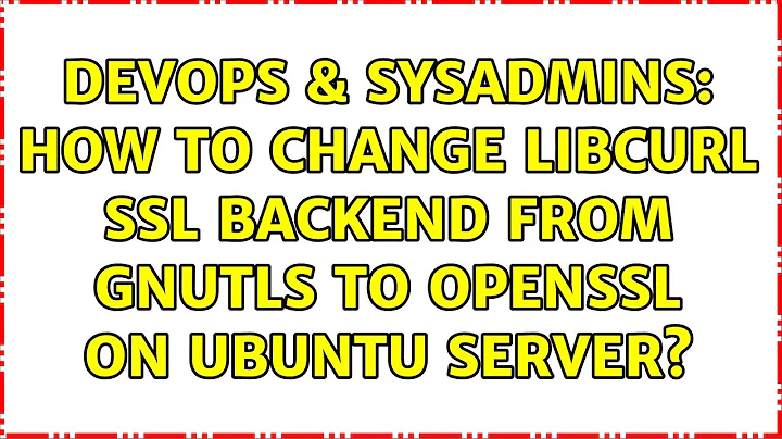 DevOps & SysAdmins: How to change libcurl SSL backend from gnutls to openssl on Ubuntu server?