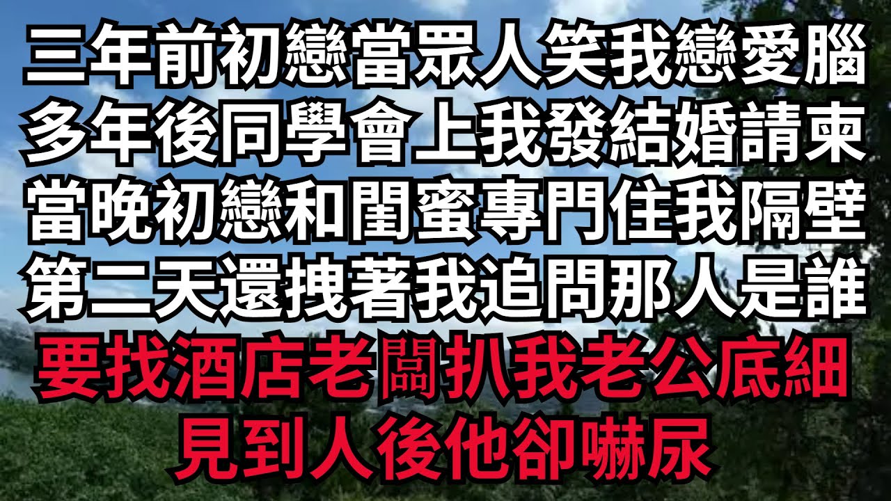 三年前初戀當眾人笑我戀愛腦，多年後同學會上我發結婚請柬，當晚初戀和閨蜜專門住我隔壁，第二天還拽著我追問那人是誰，要找酒店老闆扒我老公底細，见到人后他卻嚇尿#幸福敲門 #為人處世 #生活經驗 #情感故事