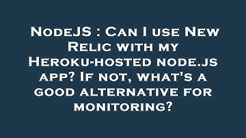 NodeJS : Can I use New Relic with my Heroku-hosted node.js app? If not, what