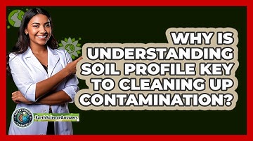 Why Is Understanding Soil Profile Key To Cleaning Up Contamination? - Earth Science Answers