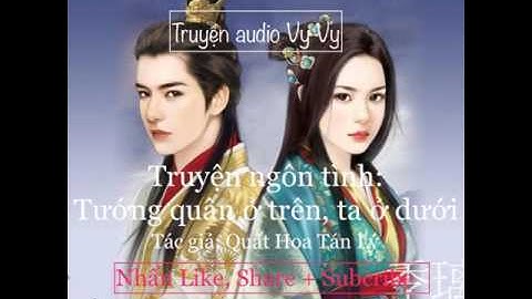 [Vy Vy] TƯỚNG QUÂN Ở TRÊN, TA Ở DƯỚI chương 116, 117 (NT2, 3) END - Quất Hoa Tán Lý