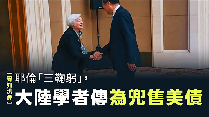 【声如洪钟】耶伦「三鞠躬」，大陆学者传为兜售美债 - 天天要闻