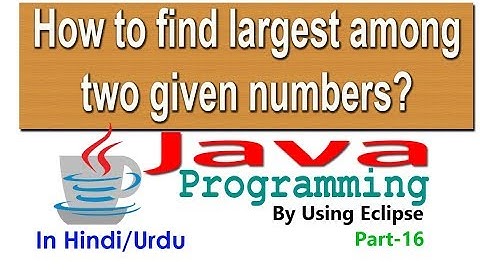 how to find the greatest number among two given numbers using if else through eclipse part-16
