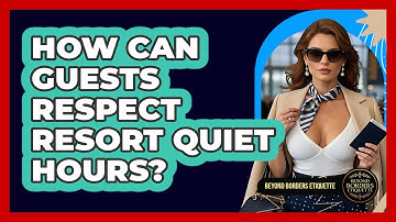 How Can Guests Respect Resort Quiet Hours? - Beyond Borders Etiquette