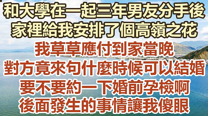 和大學在一起三年男友分手後，家裡給我安排了個高嶺之花，我草草應付到家當晚，對方竟來句什麼時候可以結婚，要不要約一下婚前孕檢啊，後面發生的事情讓我傻眼。#幸福敲門 #為人處世 #生活經驗 #情感故事 - 天天要聞